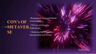 CON’s OF
METAVER
SE
18
• Required of Advanced Digital
Technologies
• Privacy and Security
Implications
• Reducing the Difference
between Real and Virtual
METAVERSE
 