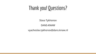 Thank you! Questions?
Slava Tykhonov
DANS-KNAW
vyacheslav.tykhonov@dans.knaw.nl
 