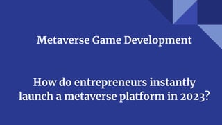 Metaverse Game Development
How do entrepreneurs instantly
launch a metaverse platform in 2023?
 