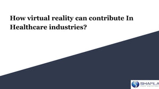 How virtual reality can contribute In
Healthcare industries?
 
