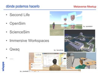 dónde podemos hacerlo Second Life OpenSim ScienceSim Immersive Workspaces Qwaq … by: epredator by: tecnolives by: pixelsebi 