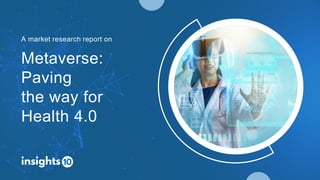 Metaverse:
Paving
the way for
Health 4.0
A market research report on
 