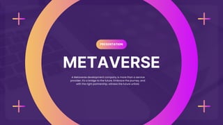 METAVERSE
PRESENTATION
A Metaverse development company is more than a service
provider; it's a bridge to the future. Embrace the journey, and
with the right partnership, witness the future unfold.
 