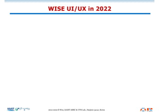 WISE UI/UX in 2022
2012-2022 © Woo, KAIST ARRC & UVR Lab., Daejeon 34141, Korea
 