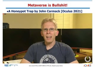 lA Honeypot Trap by John Carmack [Oculus 2021]
Metaverse is Bullshit!
2012-2022 © Woo, KAIST ARRC & UVR Lab., Daejeon 34141, Korea
 