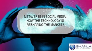 METAVERSE IN SOCIAL MEDIA:
HOW THE TECHNOLOGY IS
RESHAPING THE MARKET?
 