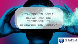 METAVERSE IN SOCIAL
MEDIA: HOW THE
TECHNOLOGY IS
RESHAPING THE MARKET?
 