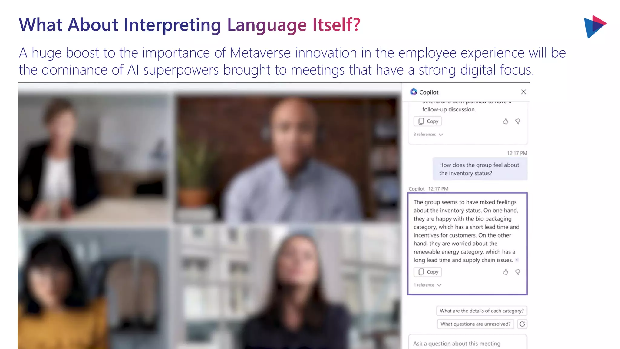 A huge boost to the importance of Metaverse innovation in the employee experience will be
the dominance of AI superpowers brought to meetings that have a strong digital focus.
What About Interpreting Language Itself?
 