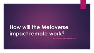 How will the Metaverse
impact remote work?
METAVERSE VIRTUAL OFFICE
 