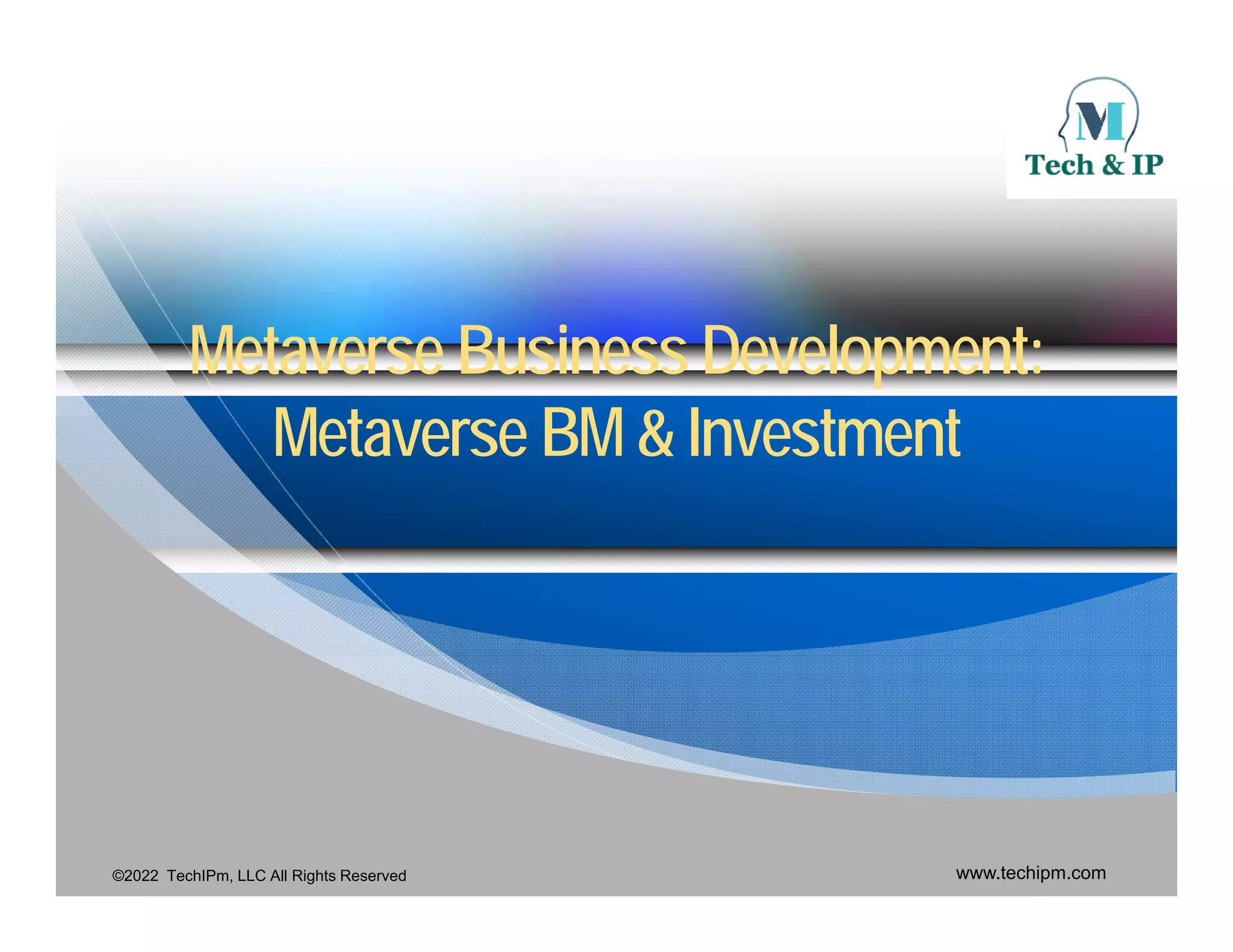 Metaverse
Metaverse Business Development:
Business Development:
M t
M t BM & I t t
BM & I t t
Metaverse
Metaverse BM & Investment
BM & Investment
©2022 TechIPm, LLC All Rights Reserved www.techipm.com
 