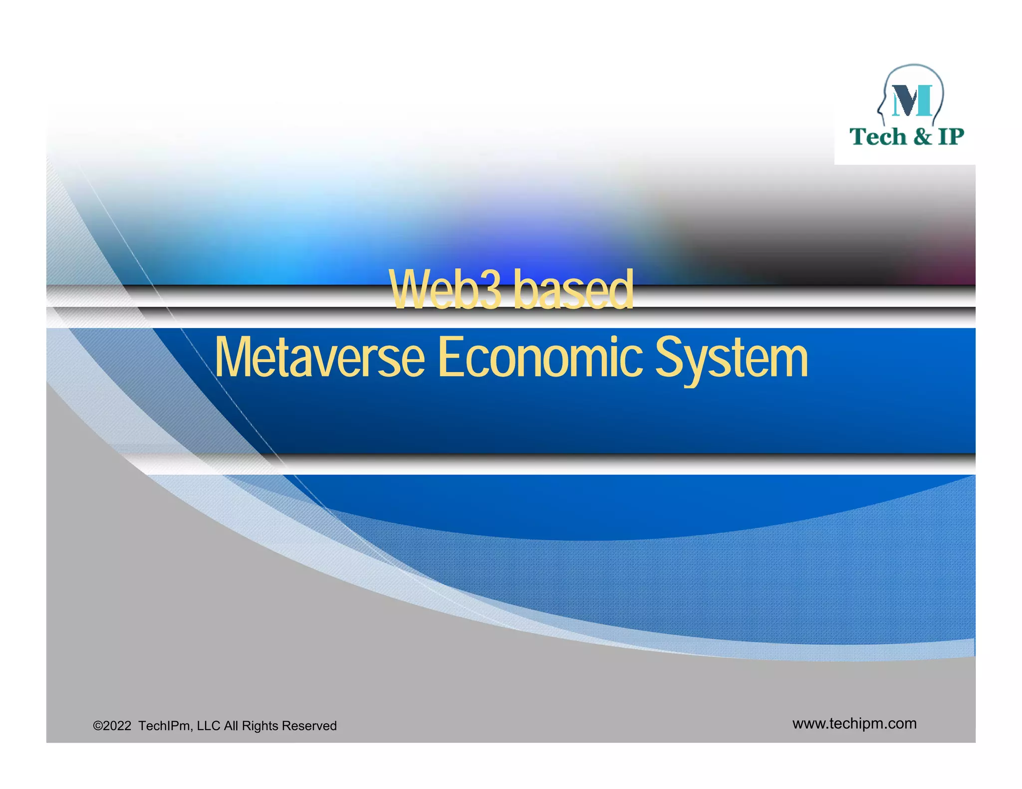 Web3 based
Web3 based
M t
M t E i S t
E i S t
Metaverse
Metaverse Economic System
Economic System
©2022 TechIPm, LLC All Rights Reserved www.techipm.com
 