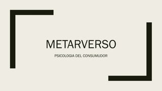 METARVERSO
PSICOLOGIA DEL CONSUMUDOR
 