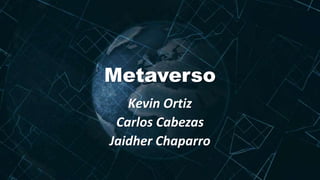 Metaverso
Kevin Ortiz
Carlos Cabezas
Jaidher Chaparro
 