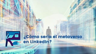 ¿Cómo sería el metaverso
en LinkedIn?
 