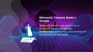 Microsoft, anunció una versión de su
programa Teams con avatares
profesionales trabajando y reuniéndose en
el metaverso de Microsoft.
 