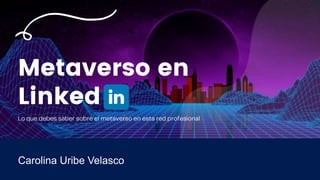Metaverso en
Linked
Carolina Uribe Velasco
 