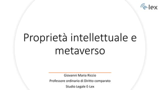 Proprietà intellettuale e
metaverso
Giovanni Maria Riccio
Professore ordinario di Diritto comparato
Studio Legale E-Lex
 