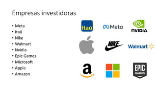 Empresas investidoras
• Meta
• Itaú
• Nike
• Walmart
• Nvidia
• Epic Games
• Microsoft
• Apple
• Amazon
 
