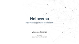 Metaverso
Vincenzo Cosenza
vincos.it
osservatoriometaverso.it
Prospettive e Opportunità per le aziende
 