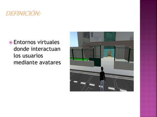  Entornos virtuales
donde interactuan
los usuarios
mediante avatares