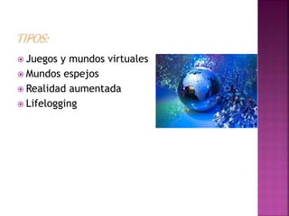  Juegos y mundos virtuales
Mundos espejos
Realidad aumentada
Lifelogging