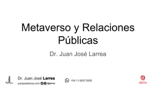 Dr. Juan José Larrea
@jjlarrea
juanjoselarrea.com
+54 11 6937 5555
Metaverso y Relaciones
Públicas
Dr. Juan José Larrea
 