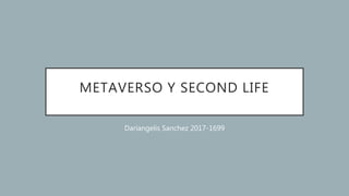 METAVERSO Y SECOND LIFE
Dariangelis Sanchez 2017-1699
 