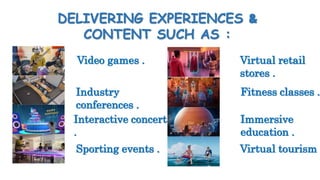 DELIVERING EXPERIENCES &
CONTENT SUCH AS :
Video games .
Industry
conferences .
Interactive concerts
.
Sporting events .
V...