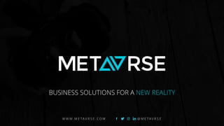 BUSINESS SOLUTIONS FOR A NEW REALITY
W W W . M E TA V R S E . C O M @ M E TA V R S E
 