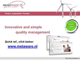 Innovative and simple quality management Quickref., click below: www.metaware.nl Product  presentation: Proware http://www.metaware.nl 