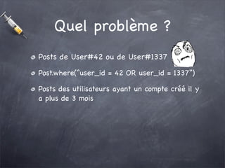 Quel problème ?
Posts de User#42 ou de User#1337

Post.where(“user_id = 42 OR user_id = 1337“)

Posts des utilisateurs aya...