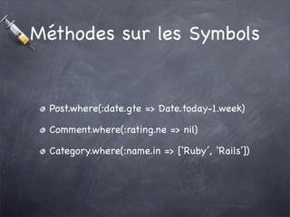 Méthodes sur les Symbols


  Post.where(:date.gte => Date.today-1.week)

  Comment.where(:rating.ne => nil)

  Category.wh...