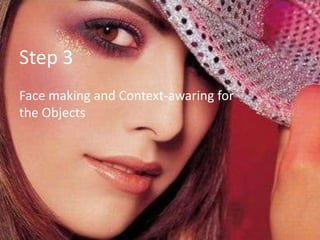 Step 3
Face making and Context-awaring for
the Objects
 