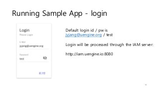 Running Sample App - login
19
Default login id / pw is
jyjang@uengine.org / test
Login will be processed through the IAM server:
http://iam.uengine.io:8080
 