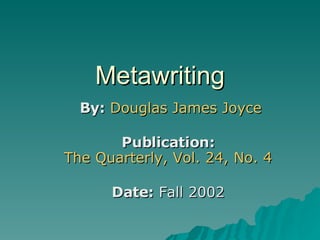 Metawriting By:   Douglas James Joyce Publication:   The Quarterly, Vol. 24, No. 4   Date:  Fall 2002  