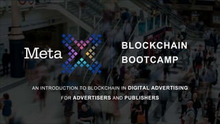BLOCKCHAIN
BOOTCAMP
AN INTRODUCTION TO BLOCKCHAIN IN DIGITAL ADVERTISING
FOR ADVERTISERS AND PUBLISHERS
 