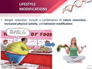 LIFESTYLE
MODIFICATIONS
• Weight reduction- include a combination of caloric restriction,
increased physical activity, and behavior modification.
 