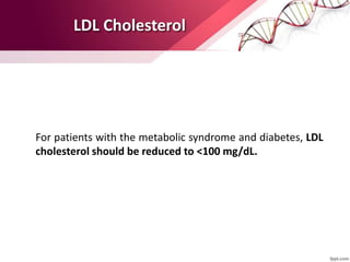 LDL Cholesterol
For patients with the metabolic syndrome and diabetes, LDL
cholesterol should be reduced to <100 mg/dL.
 