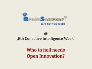 @ 
‚8th Collective Intelligence Week‘ 
Who to hell needs 
Open Innovation? 
 