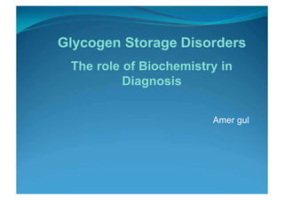 Glycogen Storage Disorders
The role of Biochemistry in
Diagnosis
Amer gul
 