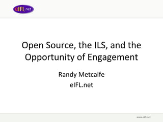 Open Source, the ILS, and the 
Opportunity of Engagement
         Randy Metcalfe
            eIFL.net
 