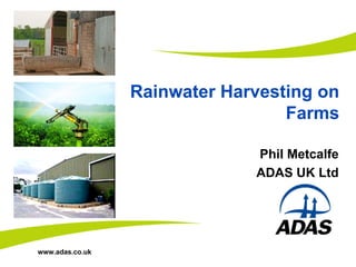 Rainwater Harvesting on
                                  Farms

                              Phil Metcalfe
                              ADAS UK Ltd




www.adas.co.uk
 