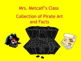 Mrs. Metcalf’s Class  Collection of Pirate Art and Facts 