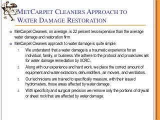METCARPET CLEANERS APPROACH TO
WATER DAMAGE RESTORATION
 MetCarpet Cleaners, on average, is 22 percent less expensive tha...