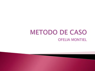 METODO DE CASO OFELIA MONTIEL 