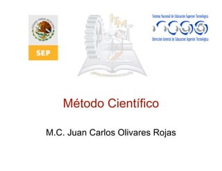 Método Científico
M.C. Juan Carlos Olivares Rojas
 