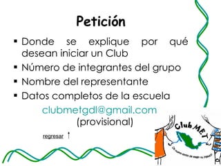 Petición Donde se explique por qué desean iniciar un Club Número de integrantes del grupo Nombre del representante Datos completos de la escuela [email_address]   (provisional) regresar   