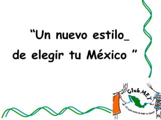 “ Un nuevo estilo   de elegir tu México ” 