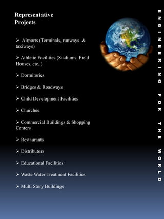 Representative
Projects

 Airports (Terminals, runways &
taxiways)

 Athletic Facilities (Stadiums, Field
Houses, etc..)

 Dormitories

 Bridges & Roadways

 Child Development Facilities

 Churches

 Commercial Buildings & Shopping
Centers

 Restaurants

 Distributors

 Educational Facilities

 Waste Water Treatment Facilities

 Multi Story Buildings
 