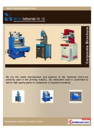 We are the noted manufacturer and exporter of the machines which are
primarily used in the printing industry. Our dedicated team is committed to
deliver high quality gamut in compliance to requisite standards.
 